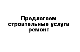 Предлагаем строительные услуги ремонт 